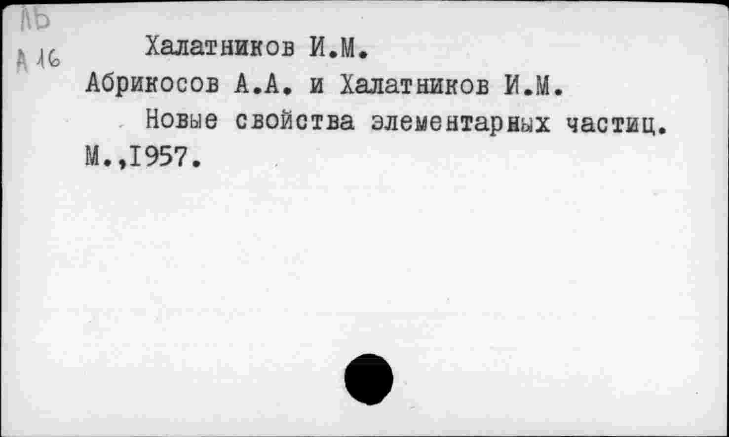 ﻿Халатников И.М.
Абрикосов А.А. и Халатников ИЛ.
Новые свойства элементарных частиц.
М.,1957.